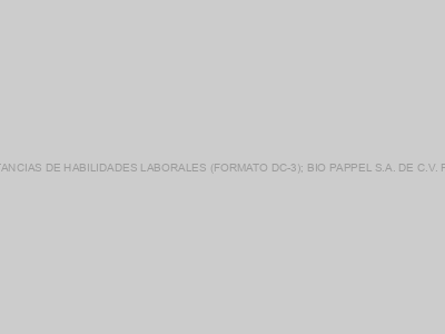 Protegido: CONSTANCIAS DE HABILIDADES LABORALES (FORMATO DC-3); BIO PAPPEL S.A. DE C.V. FIBRAS ZAPOPAN